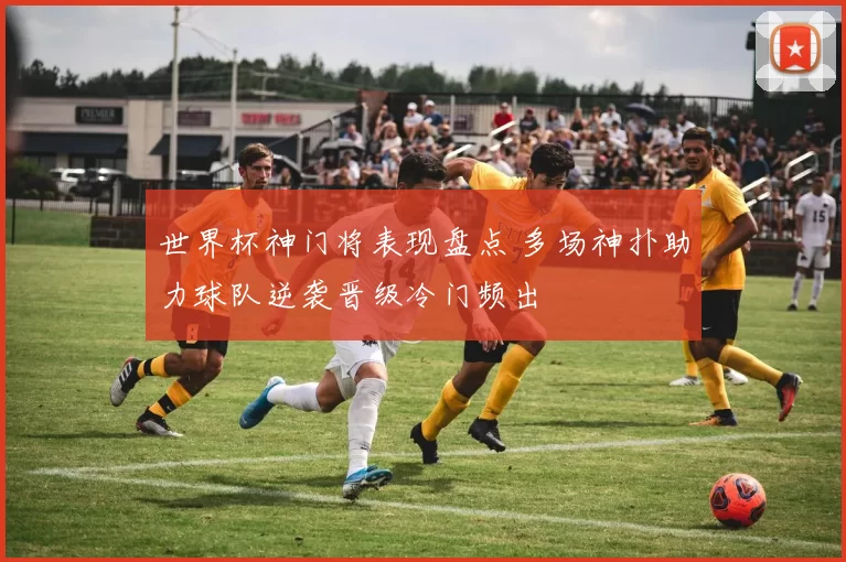 世界杯神门将表现盘点 多场神扑助力球队逆袭晋级冷门频出