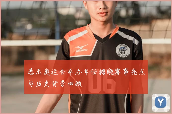 悉尼奥运会举办年份揭晓赛事亮点与历史背景回顾