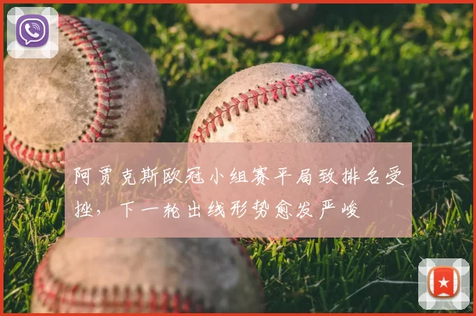 阿贾克斯欧冠小组赛平局致排名受挫,下一轮出线形势愈发严峻