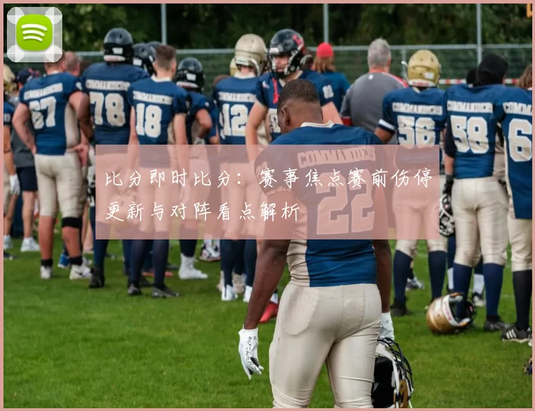 比分即时比分：赛事焦点赛前伤停更新与对阵看点解析