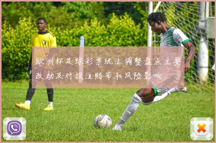 欧洲杯足球彩票玩法调整盘点主要改动及对投注赔率和风险影响