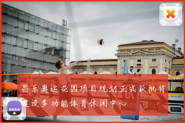 昌乐奥运花园项目规划正式获批将建设多功能体育休闲中心