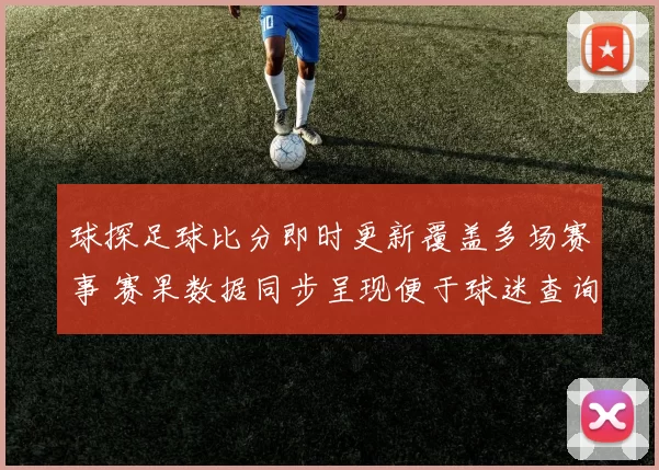 球探足球比分即时更新覆盖多场赛事 赛果数据同步呈现便于球迷查询
