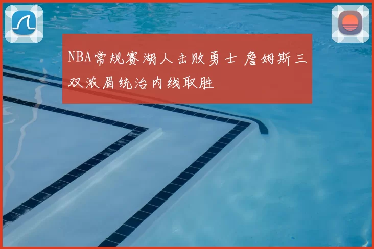 NBA常规赛湖人击败勇士 詹姆斯三双浓眉统治内线取胜