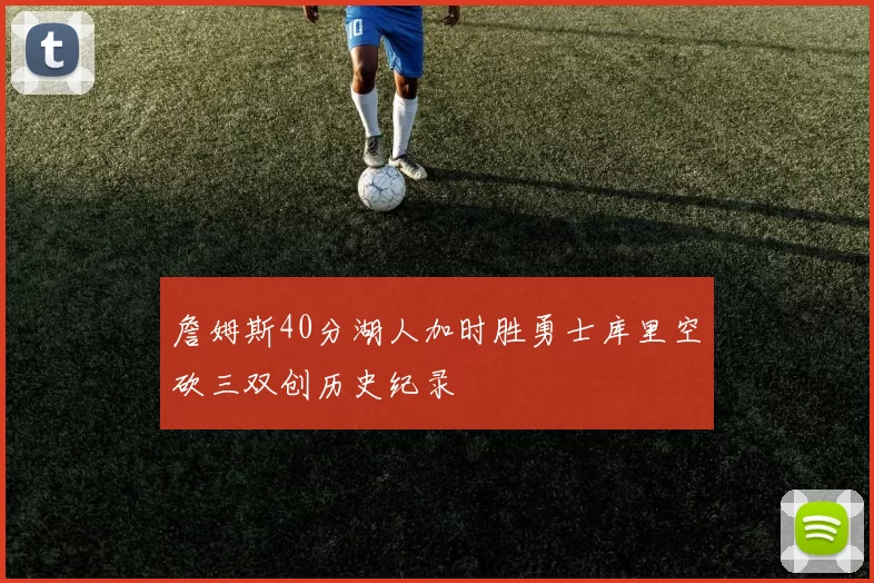 詹姆斯40分湖人加时胜勇士库里空砍三双创历史纪录