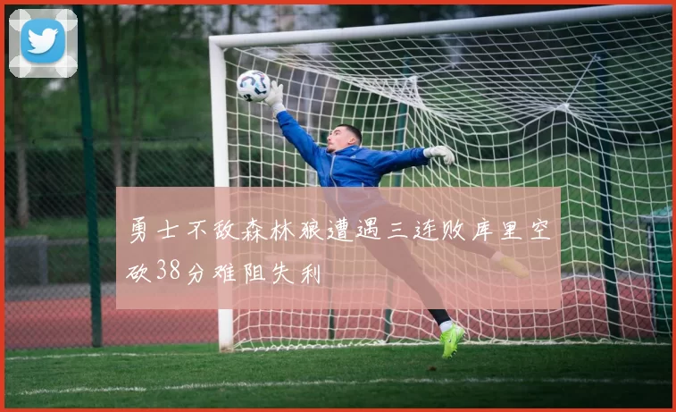 勇士不敌森林狼遭遇三连败库里空砍38分难阻失利