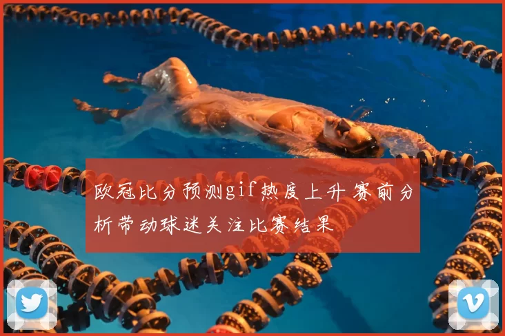 欧冠比分预测gif热度上升 赛前分析带动球迷关注比赛结果