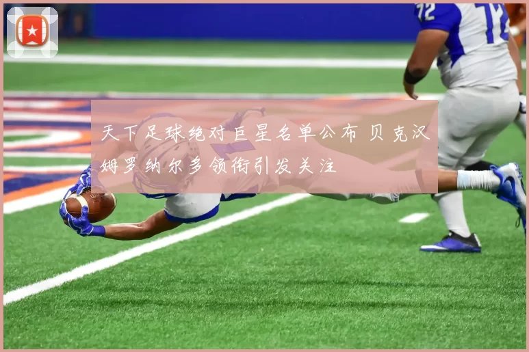 天下足球绝对巨星名单公布 贝克汉姆罗纳尔多领衔引发关注