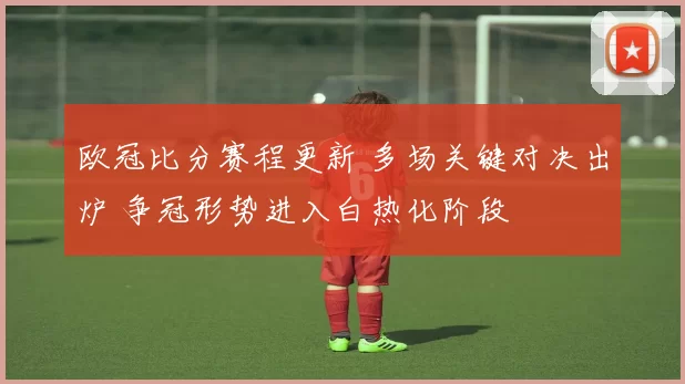 欧冠比分赛程更新 多场关键对决出炉 争冠形势进入白热化阶段