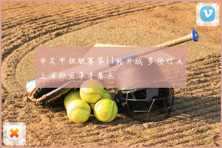 中足甲级联赛第11轮开战 多场对决上演积分争夺看点
