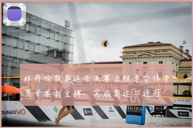 林丹伦敦奥运会决赛击败李宗伟夺男子单打金牌，完成奥运二连冠