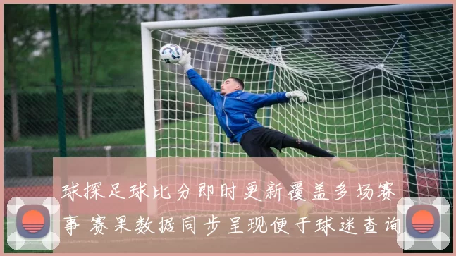 球探足球比分即时更新覆盖多场赛事 赛果数据同步呈现便于球迷查询