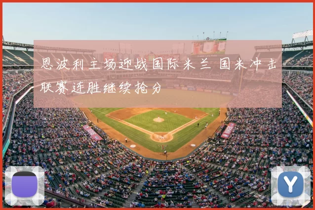 恩波利主场迎战国际米兰 国米冲击联赛连胜继续抢分