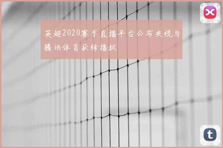 英超2020赛季直播平台公布央视与腾讯体育获转播权