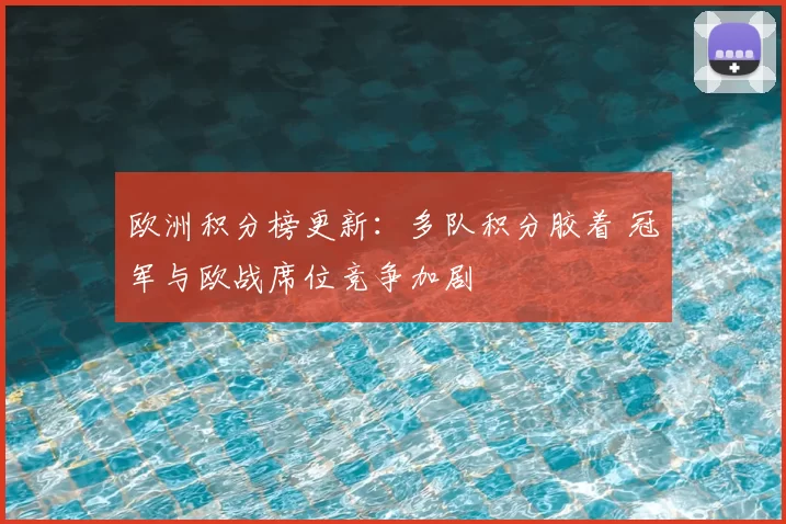 欧洲积分榜更新：多队积分胶着 冠军与欧战席位竞争加剧