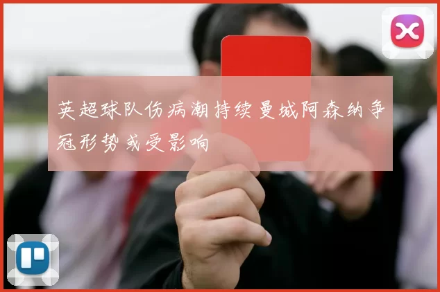 英超球队伤病潮持续曼城阿森纳争冠形势或受影响