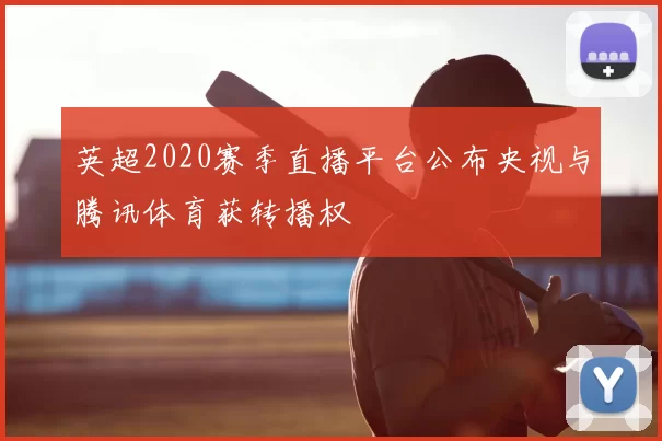 英超2020赛季直播平台公布央视与腾讯体育获转播权