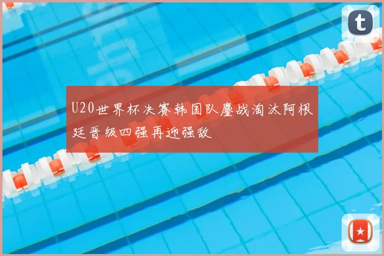 U20世界杯决赛韩国队鏖战淘汰阿根廷晋级四强再迎强敌