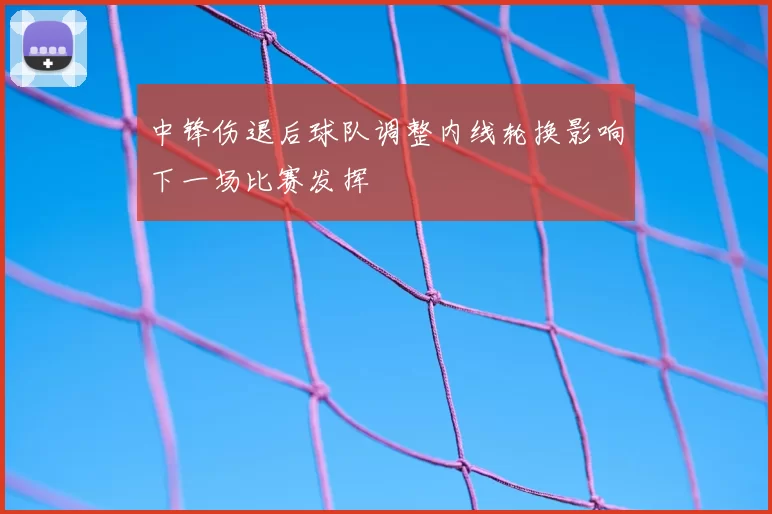 中锋伤退后球队调整内线轮换影响下一场比赛发挥